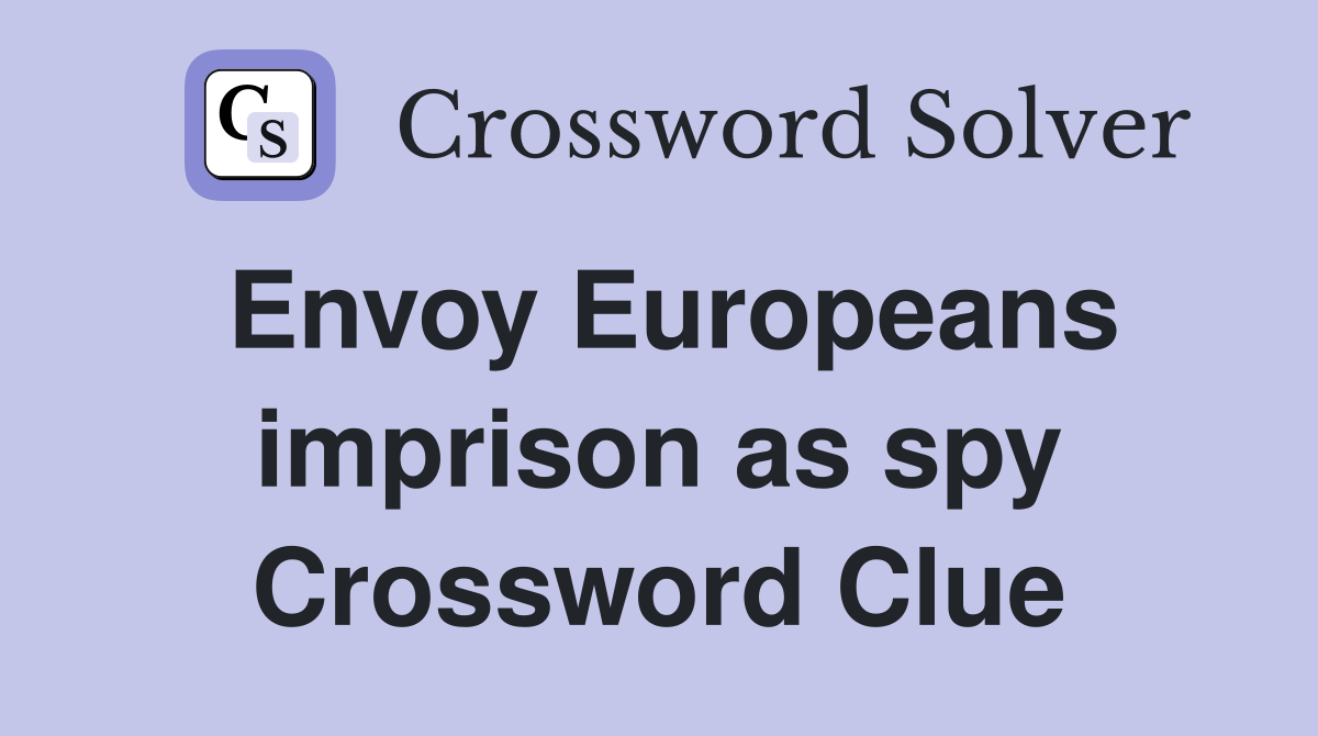 Envoy Europeans imprison as spy Crossword Clue Answers Crossword Solver
